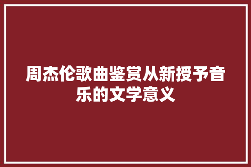 周杰伦歌曲鉴赏从新授予音乐的文学意义