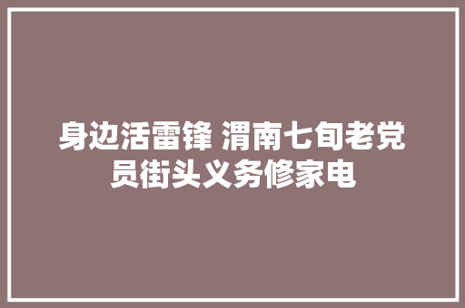 身边活雷锋 渭南七旬老党员街头义务修家电
