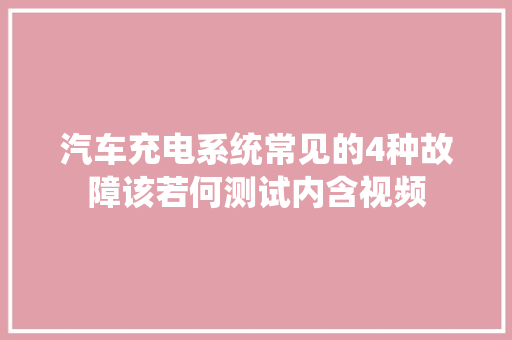 汽车充电系统常见的4种故障该若何测试内含视频