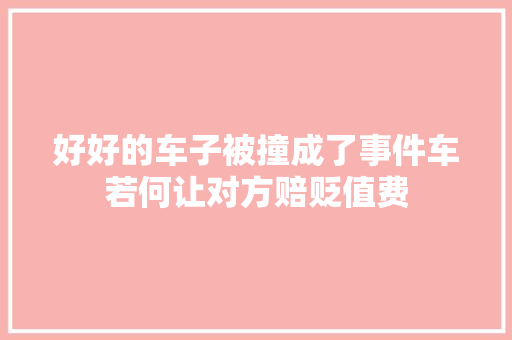 好好的车子被撞成了事件车若何让对方赔贬值费