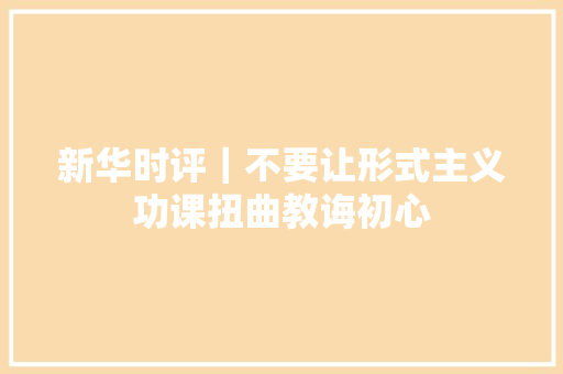 新华时评｜不要让形式主义功课扭曲教诲初心