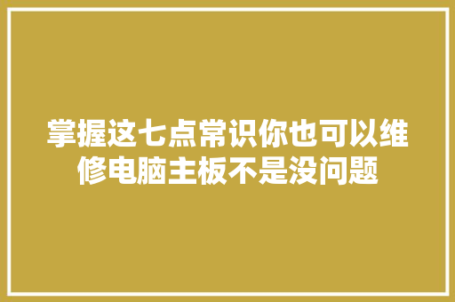 掌握这七点常识你也可以维修电脑主板不是没问题