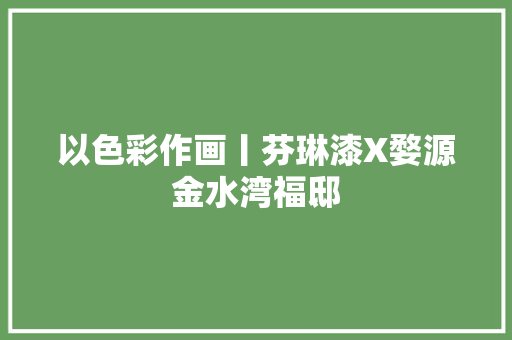 以色彩作画丨芬琳漆X婺源金水湾福邸