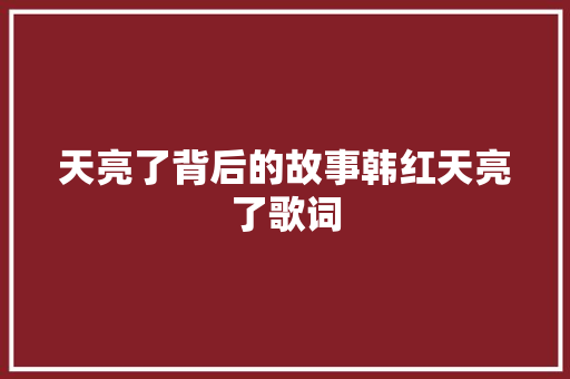 天亮了背后的故事韩红天亮了歌词