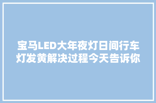 宝马LED大年夜灯日间行车灯发黄解决过程今天告诉你
