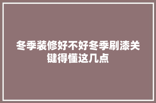 冬季装修好不好冬季刷漆关键得懂这几点