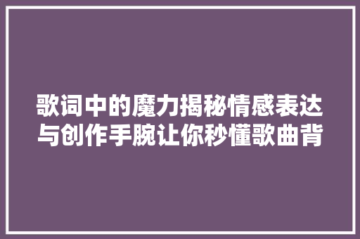 歌词中的魔力揭秘情感表达与创作手腕让你秒懂歌曲背后的故事