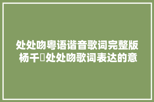 处处吻粤语谐音歌词完整版 杨千嬅处处吻歌词表达的意思 休闲娱乐