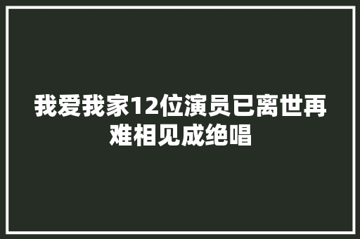 我爱我家12位演员已离世再难相见成绝唱
