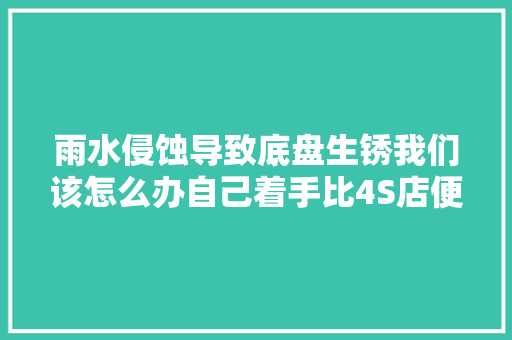雨水侵蚀导致底盘生锈我们该怎么办自己着手比4S店便宜五倍