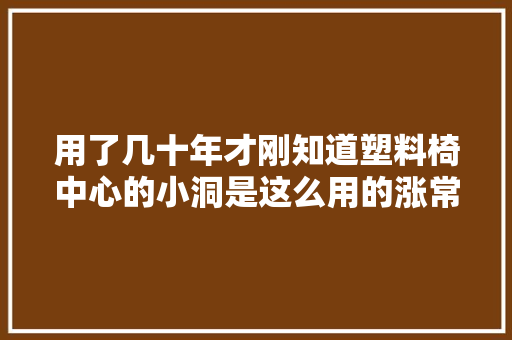 用了几十年才刚知道塑料椅中心的小洞是这么用的涨常识了