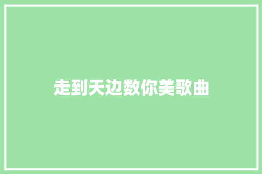 走到天边数你美歌曲