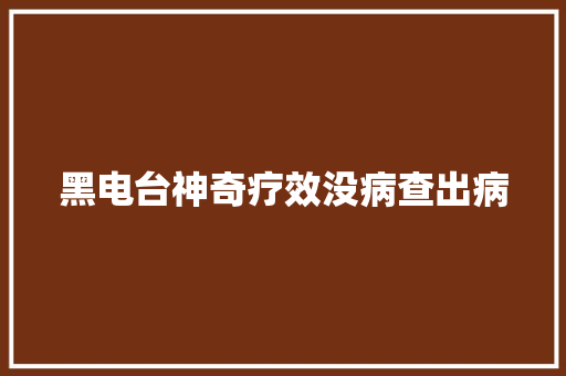 黑电台神奇疗效没病查出病