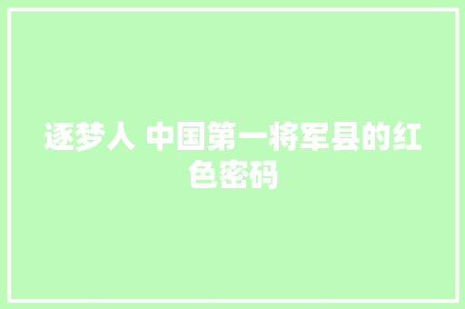 逐梦人 中国第一将军县的红色密码
