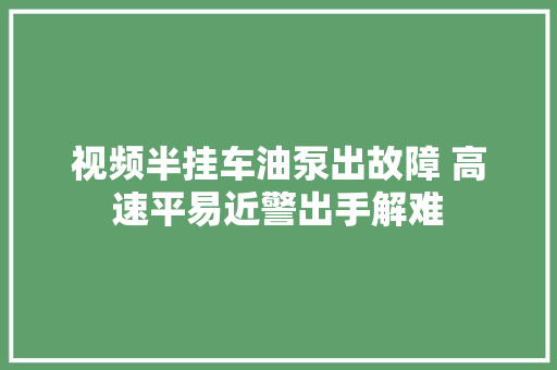视频半挂车油泵出故障 高速平易近警出手解难