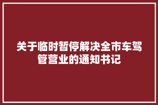 关于临时暂停解决全市车驾管营业的通知书记