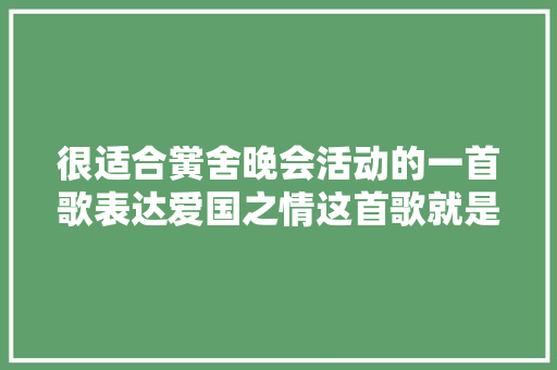 很适合黉舍晚会活动的一首歌表达爱国之情这首歌就是国家