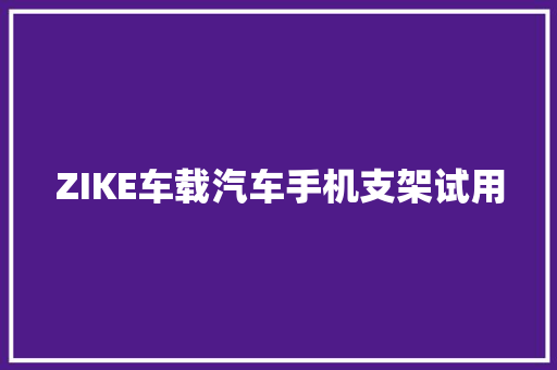 ZIKE车载汽车手机支架试用