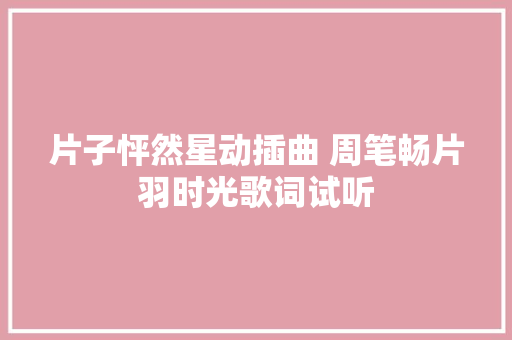 片子怦然星动插曲 周笔畅片羽时光歌词试听