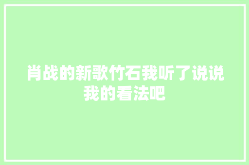肖战的新歌竹石我听了说说我的看法吧