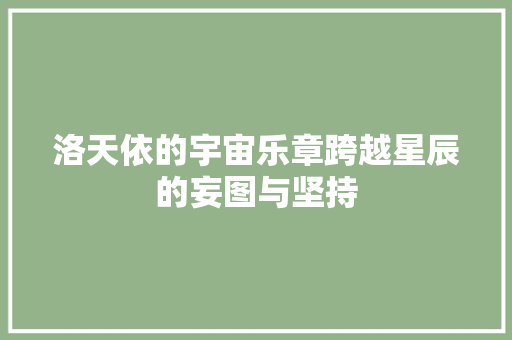 洛天依的宇宙乐章跨越星辰的妄图与坚持