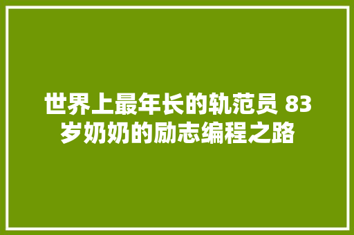 世界上最年长的轨范员 83岁奶奶的励志编程之路