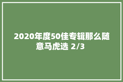 2020年度50佳专辑那么随意马虎选 2/3 