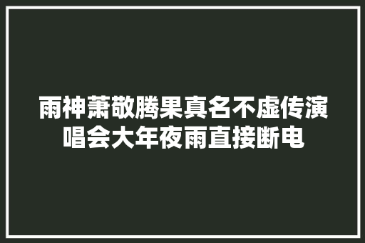 雨神萧敬腾果真名不虚传演唱会大年夜雨直接断电