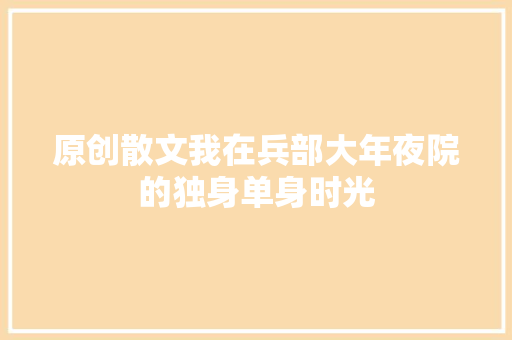 原创散文我在兵部大年夜院的独身单身时光