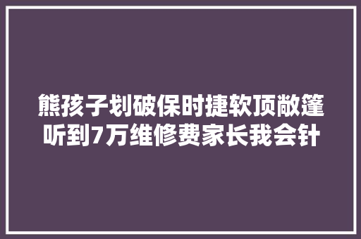 熊孩子划破保时捷软顶敞篷听到7万维修费家长我会针线活