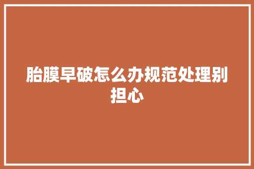 胎膜早破怎么办规范处理别担心