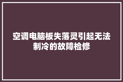 空调电脑板失落灵引起无法制冷的故障检修