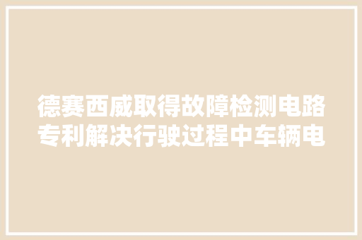 德赛西威取得故障检测电路专利解决行驶过程中车辆电路故障问题