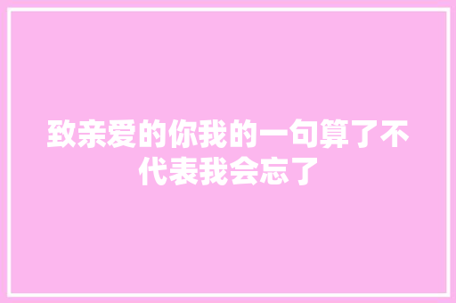 致亲爱的你我的一句算了不代表我会忘了 休闲娱乐
