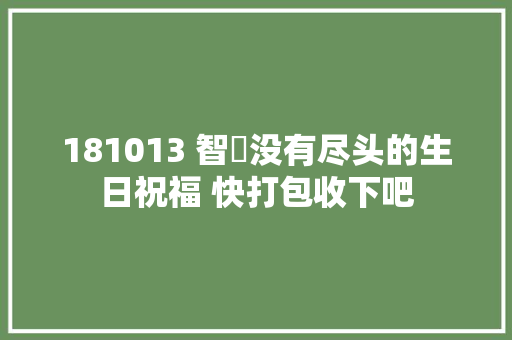 181013 智旻没有尽头的生日祝福 快打包收下吧