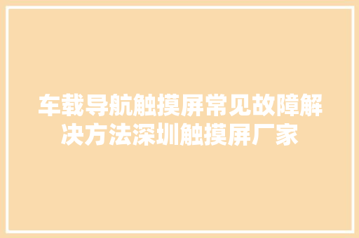 车载导航触摸屏常见故障解决方法深圳触摸屏厂家