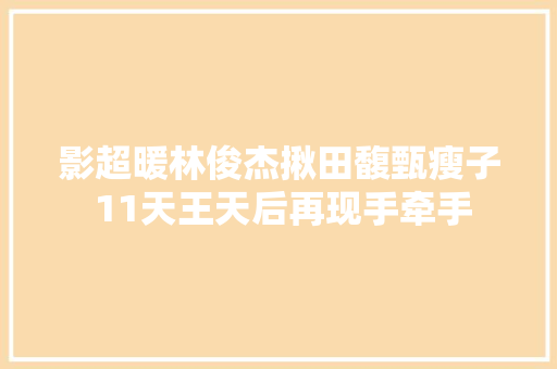 影超暖林俊杰揪田馥甄瘦子 11天王天后再现手牵手