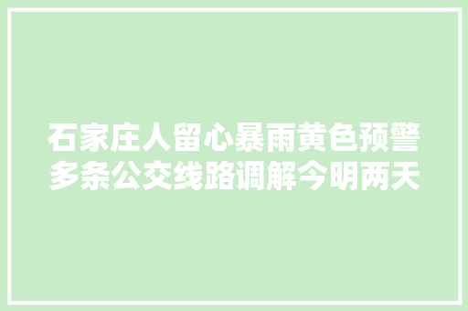 石家庄人留心暴雨黄色预警多条公交线路调解今明两天