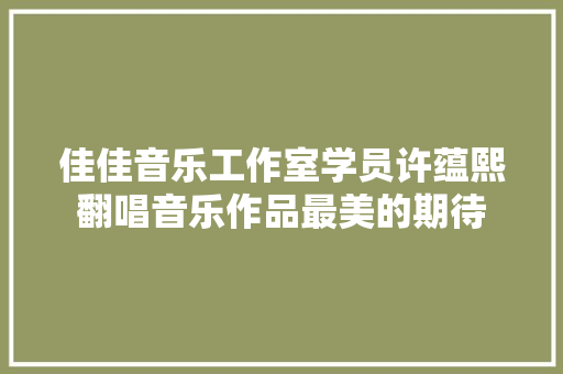 佳佳音乐工作室学员许蕴熙翻唱音乐作品最美的期待