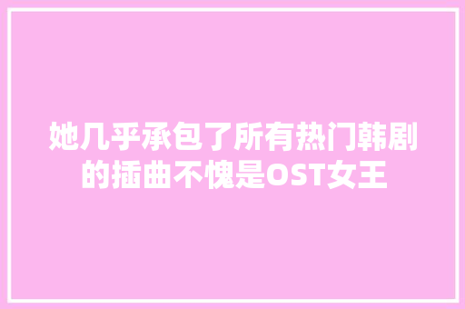 她几乎承包了所有热门韩剧的插曲不愧是OST女王