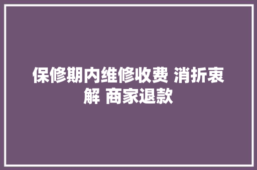 保修期内维修收费 消折衷解 商家退款