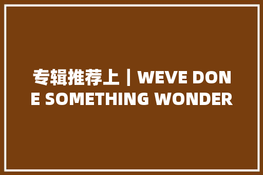 专辑推荐上｜WEVE DONE SOMETHING WONDERFUL
