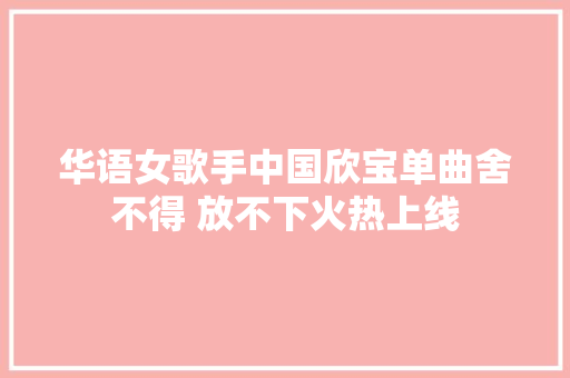 华语女歌手中国欣宝单曲舍不得 放不下火热上线