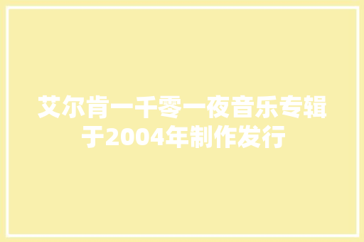 艾尔肯一千零一夜音乐专辑于2004年制作发行