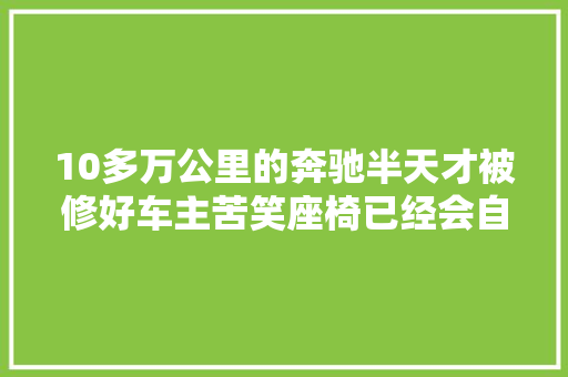 10多万公里的奔驰半天才被修好车主苦笑座椅已经会自己振动