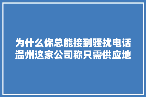 为什么你总能接到骚扰电话温州这家公司称只需供应地址