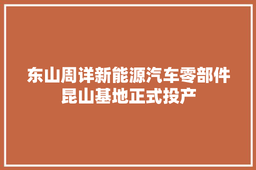 东山周详新能源汽车零部件昆山基地正式投产