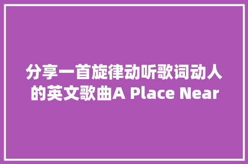分享一首旋律动听歌词动人的英文歌曲A Place Nearby
