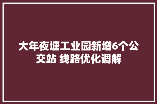 大年夜塘工业园新增6个公交站 线路优化调解
