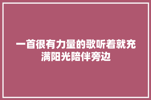 一首很有力量的歌听着就充满阳光陪伴旁边